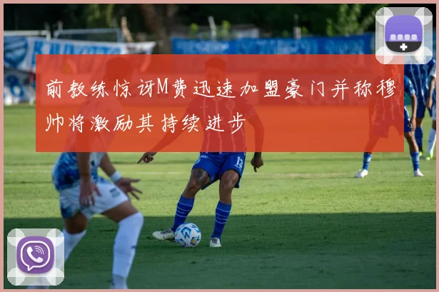 前教练惊讶M费迅速加盟豪门并称穆帅将激励其持续进步