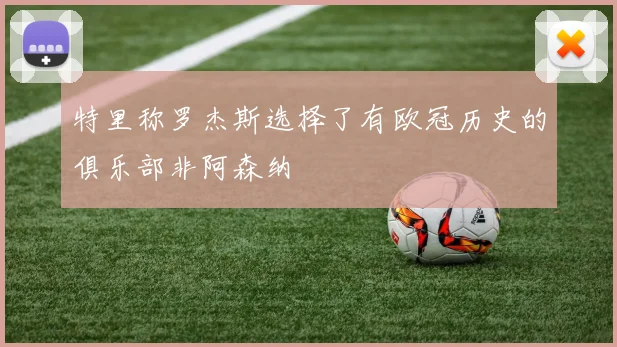 特里称罗杰斯选择了有欧冠历史的俱乐部非阿森纳